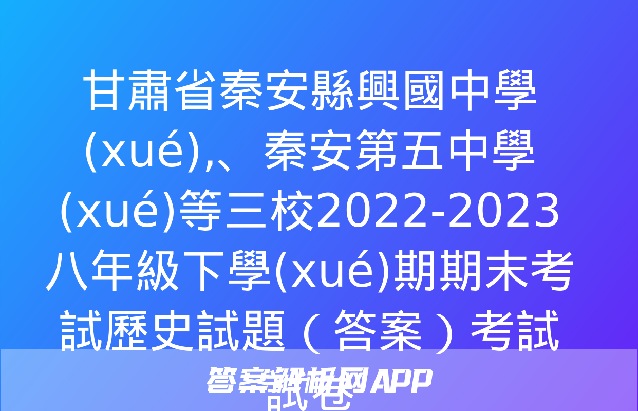 甘肅省秦安縣興國中學(xué)、秦安第五中學(xué)等三校2022-2023八年級下學(xué)期期末考試歷史試題（答案）考試試卷