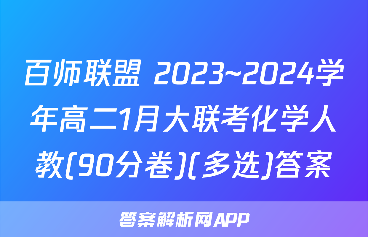 百师联盟 2023~2024学年高二1月大联考化学人教(90分卷)(多选)答案