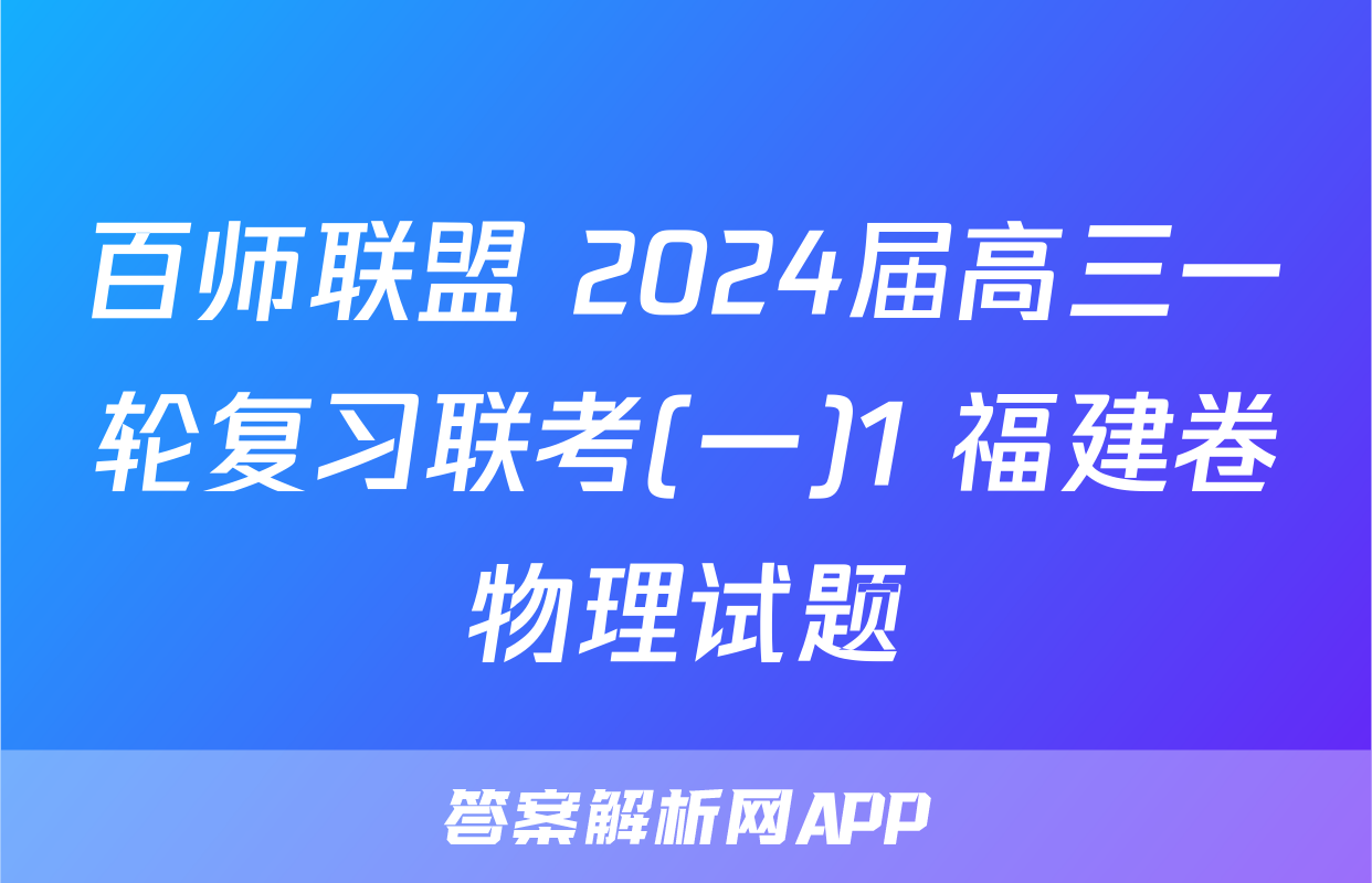 百师联盟 2024届高三一轮复习联考(一)1 福建卷物理试题