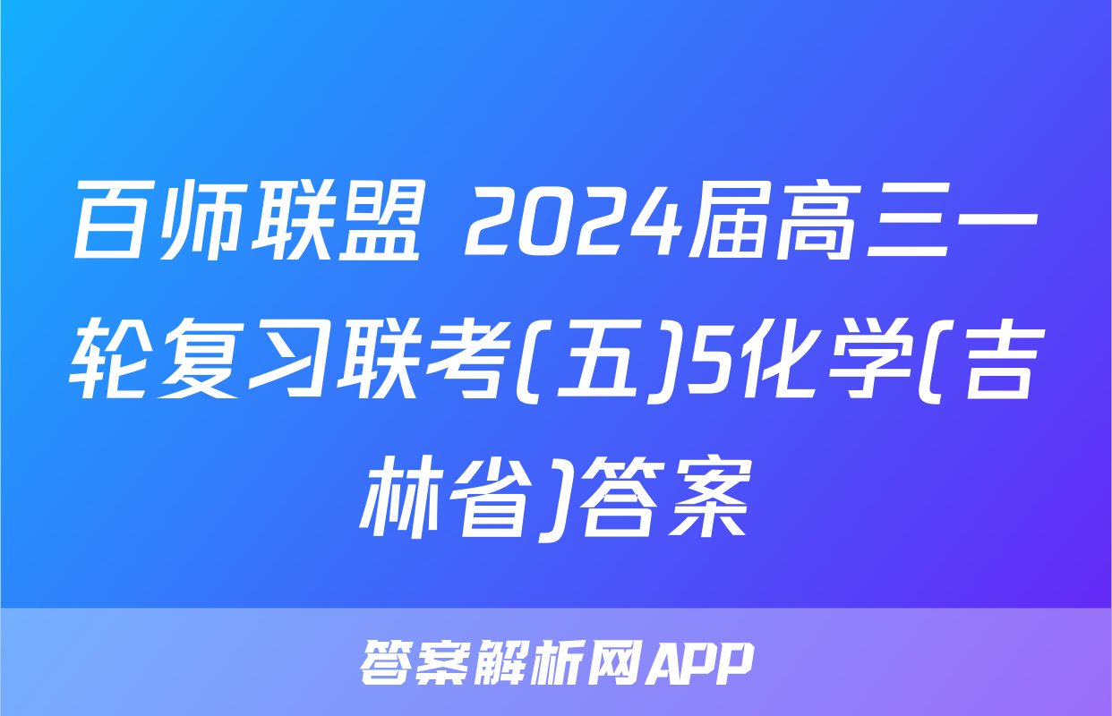 百师联盟 2024届高三一轮复习联考(五)5化学(吉林省)答案