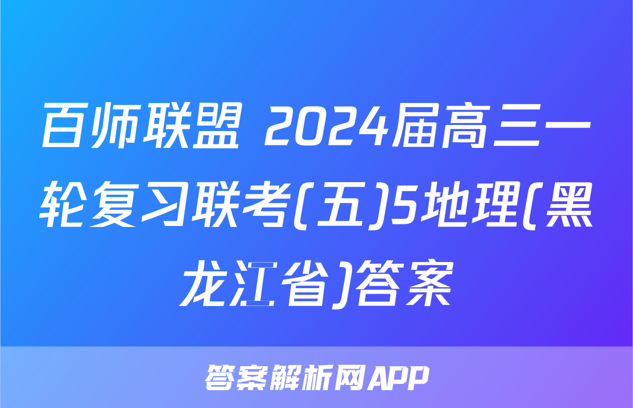 百师联盟 2024届高三一轮复习联考(五)5地理(黑龙江省)答案
