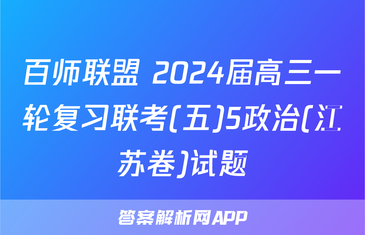 百师联盟 2024届高三一轮复习联考(五)5政治(江苏卷)试题