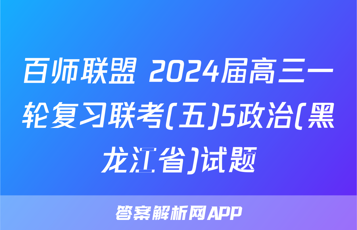 百师联盟 2024届高三一轮复习联考(五)5政治(黑龙江省)试题