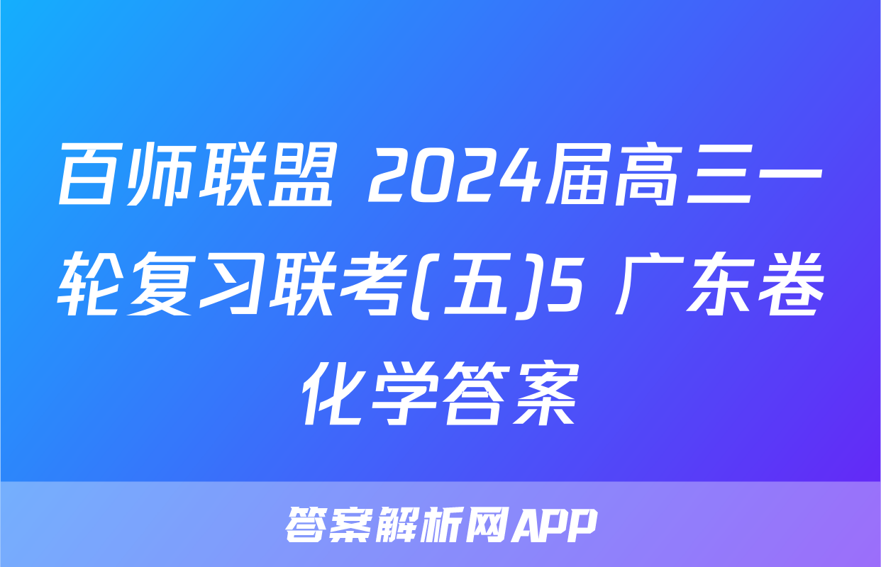 百师联盟 2024届高三一轮复习联考(五)5 广东卷化学答案