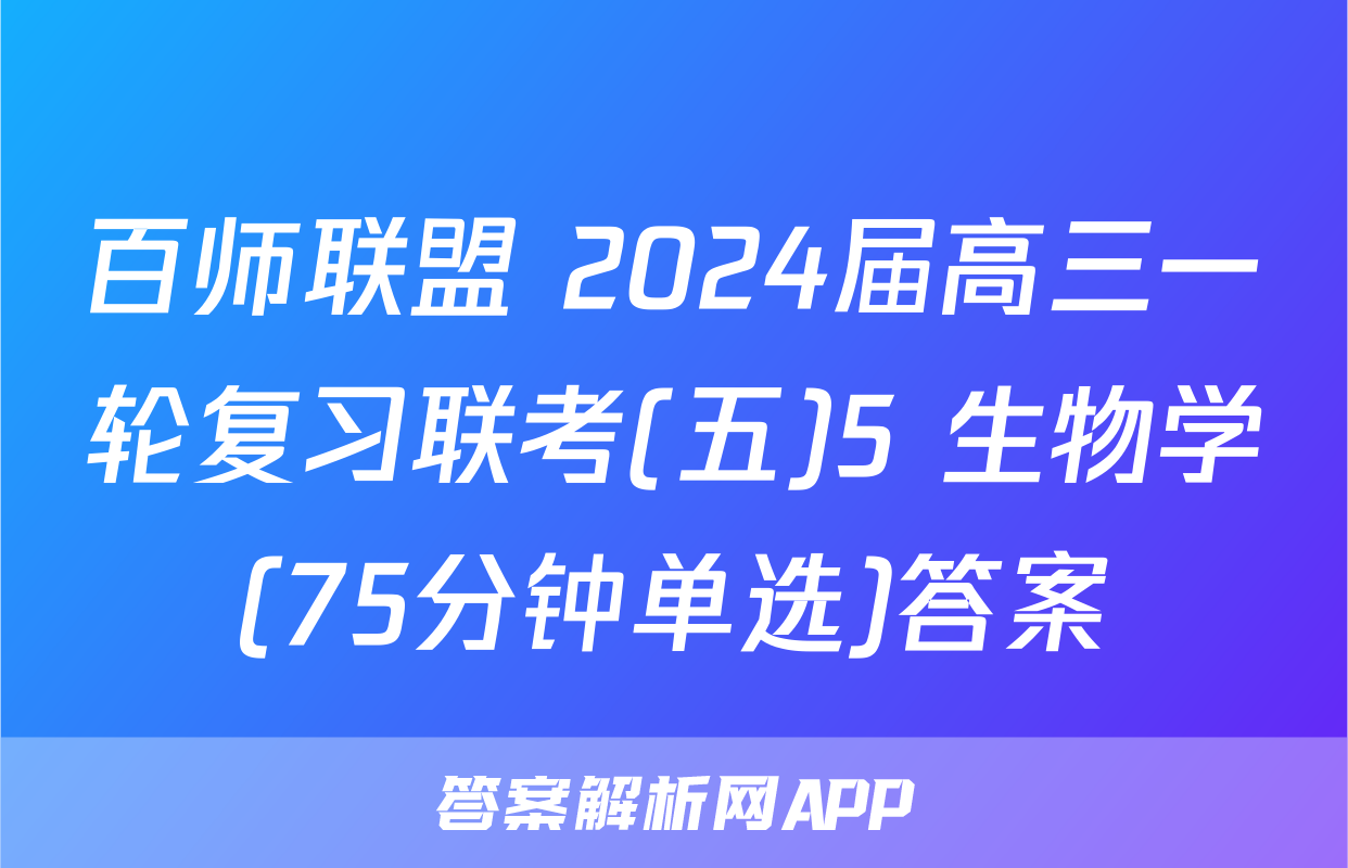 百师联盟 2024届高三一轮复习联考(五)5 生物学(75分钟单选)答案