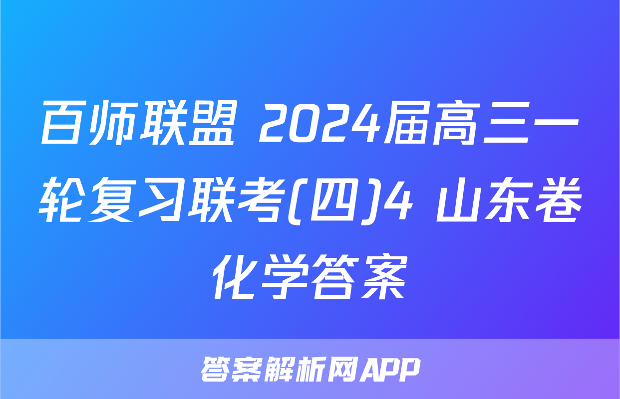 百师联盟 2024届高三一轮复习联考(四)4 山东卷化学答案