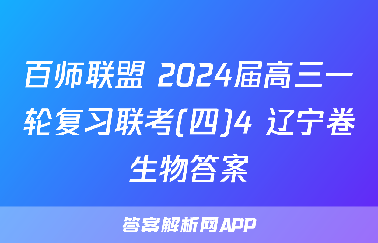 百师联盟 2024届高三一轮复习联考(四)4 辽宁卷生物答案