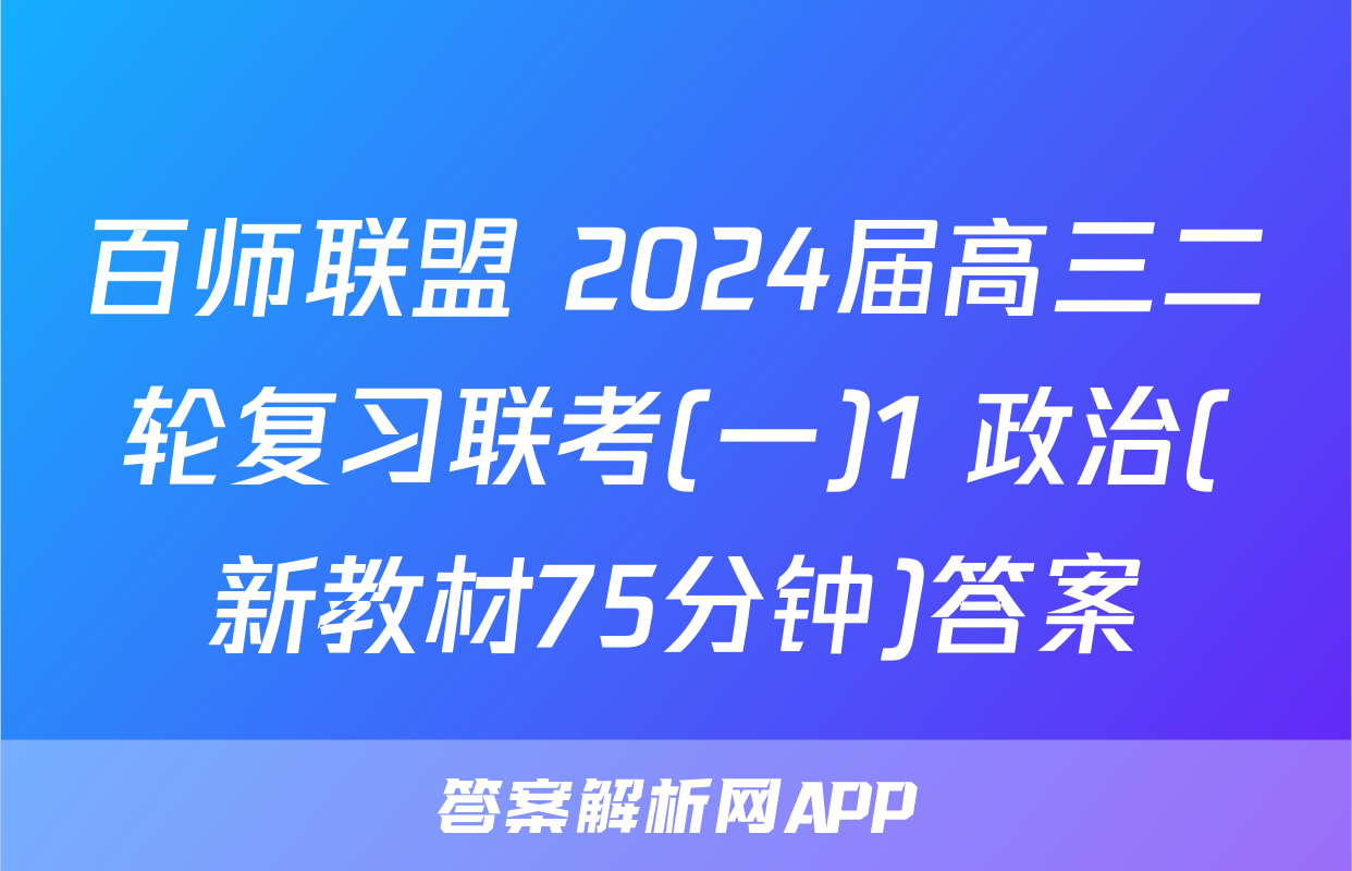 百师联盟 2024届高三二轮复习联考(一)1 政治(新教材75分钟)答案