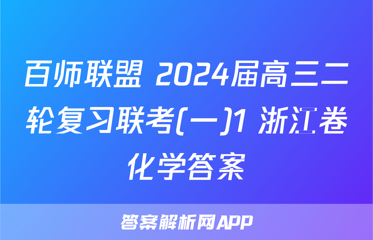 百师联盟 2024届高三二轮复习联考(一)1 浙江卷化学答案