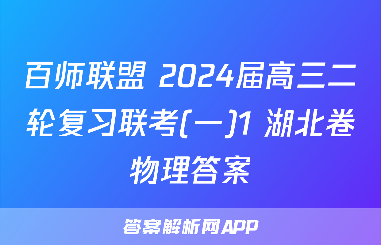 百师联盟 2024届高三二轮复习联考(一)1 湖北卷物理答案