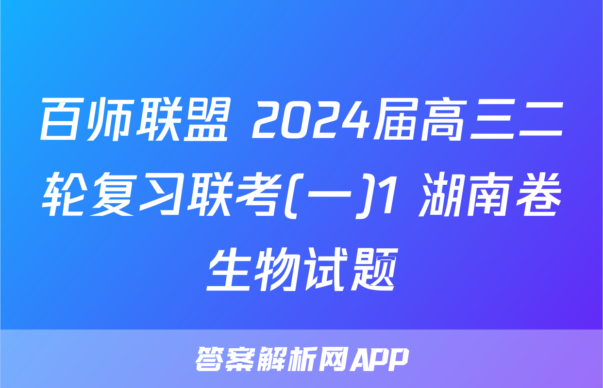 百师联盟 2024届高三二轮复习联考(一)1 湖南卷生物试题