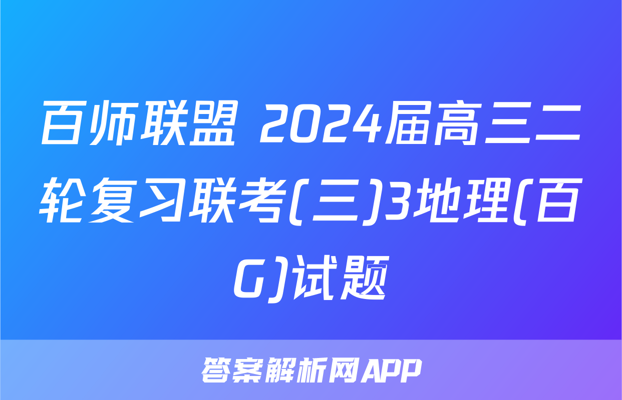 百师联盟 2024届高三二轮复习联考(三)3地理(百G)试题