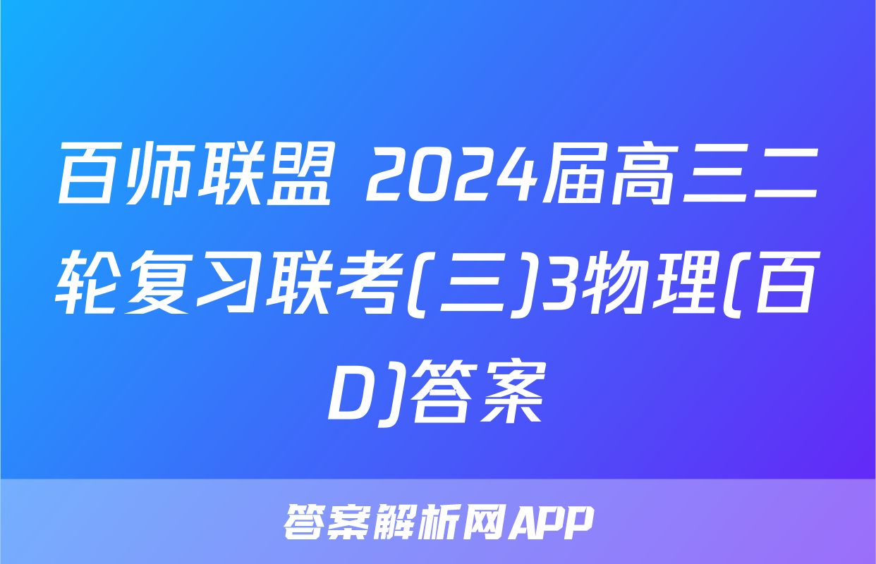 百师联盟 2024届高三二轮复习联考(三)3物理(百D)答案
