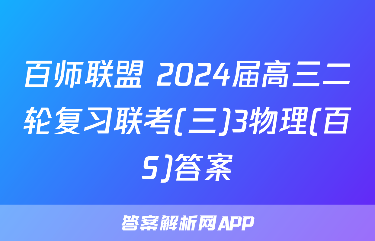 百师联盟 2024届高三二轮复习联考(三)3物理(百S)答案