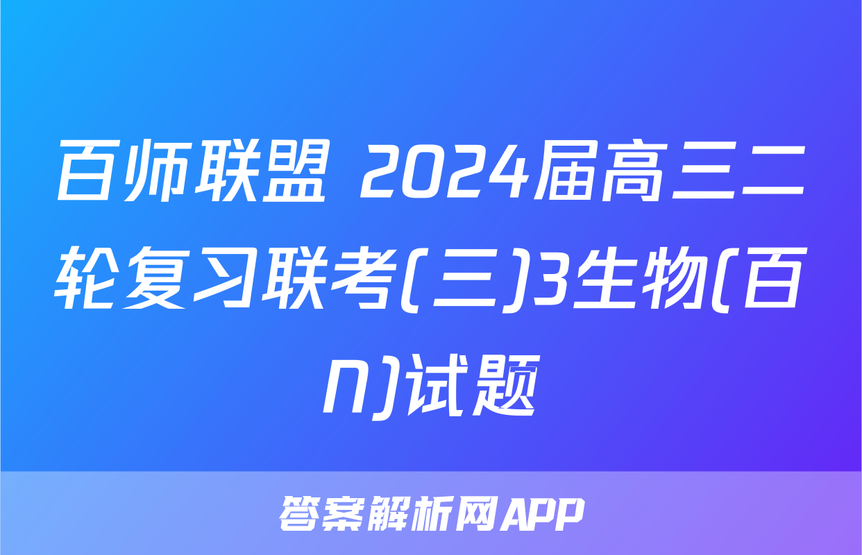 百师联盟 2024届高三二轮复习联考(三)3生物(百N)试题