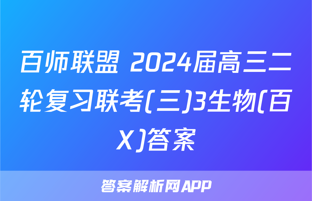 百师联盟 2024届高三二轮复习联考(三)3生物(百X)答案