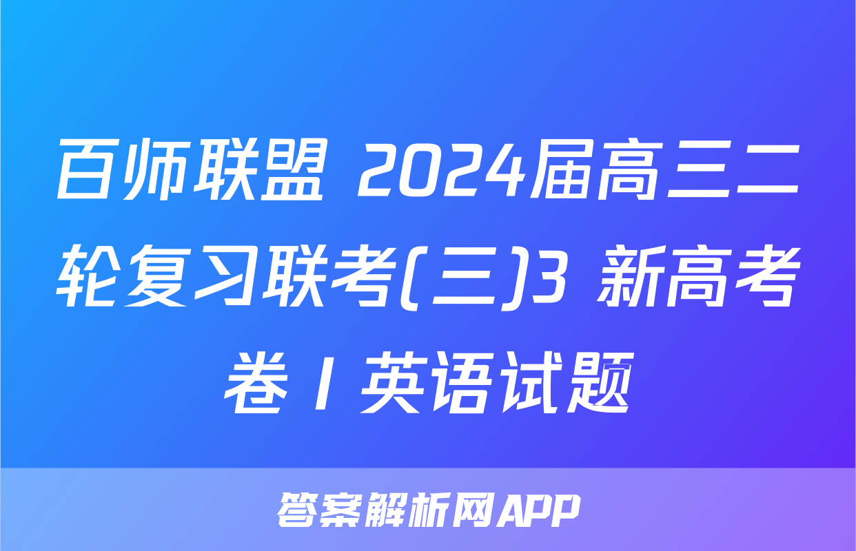 百师联盟 2024届高三二轮复习联考(三)3 新高考卷Ⅰ英语试题