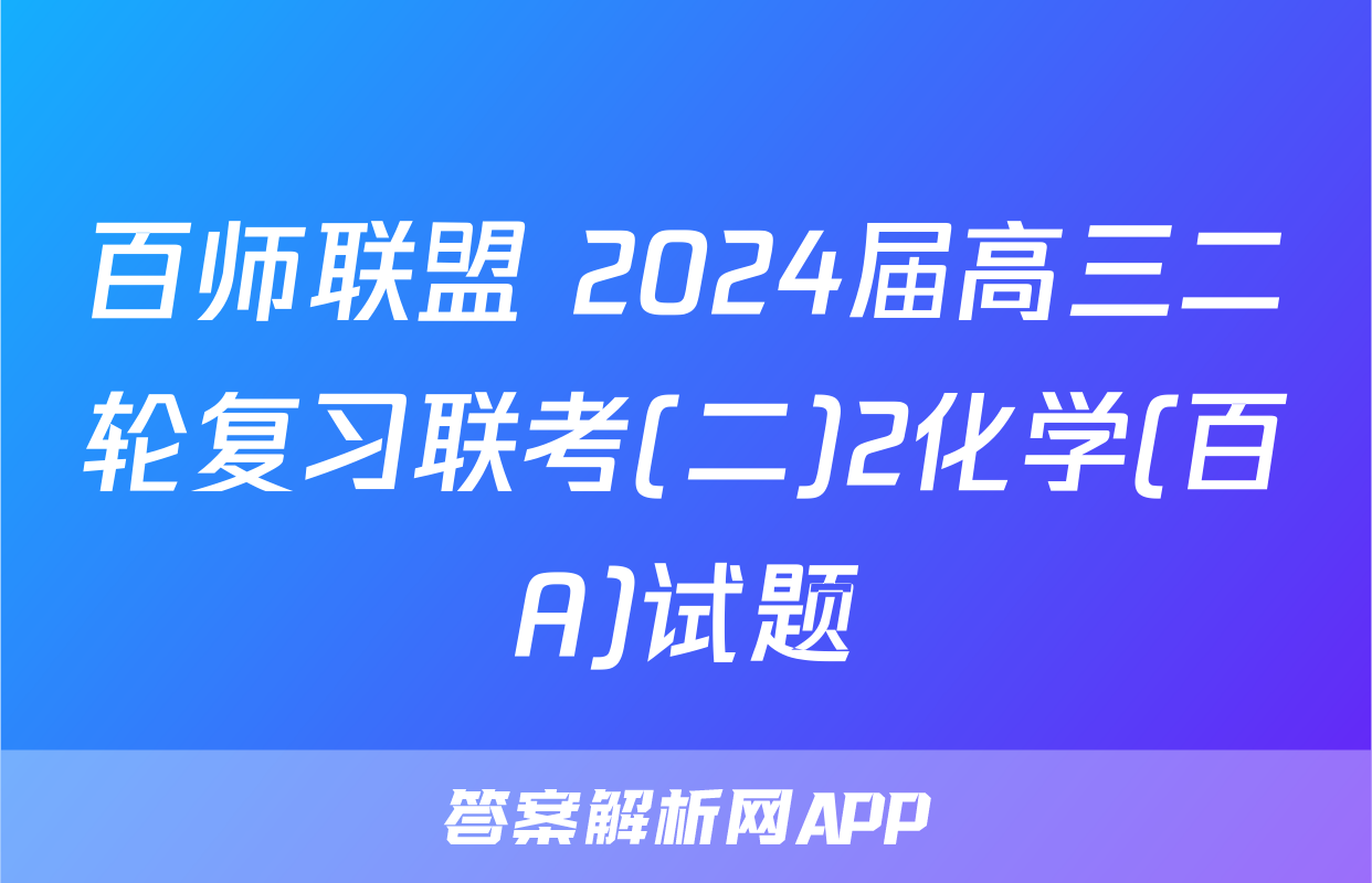 百师联盟 2024届高三二轮复习联考(二)2化学(百A)试题