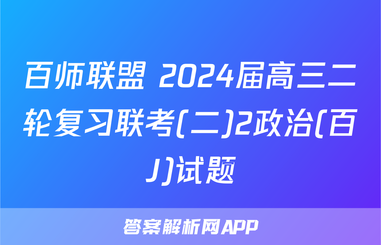 百师联盟 2024届高三二轮复习联考(二)2政治(百J)试题