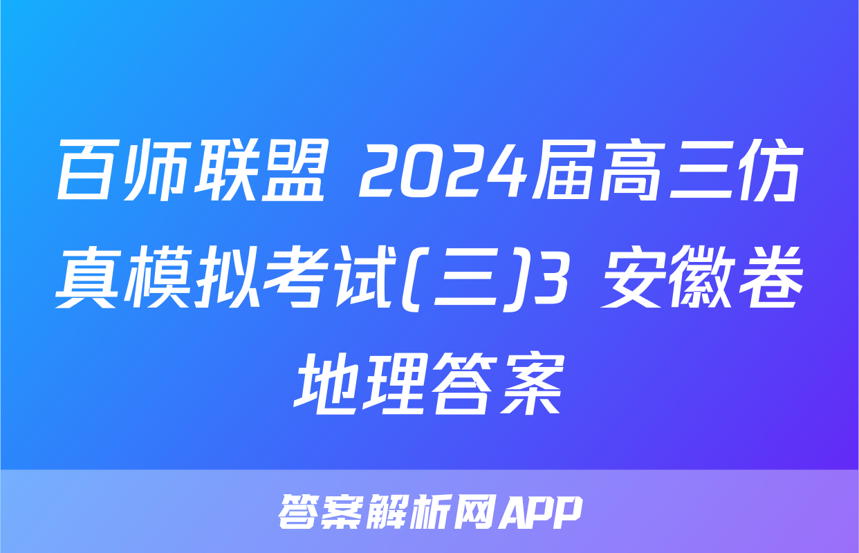 百师联盟 2024届高三仿真模拟考试(三)3 安徽卷地理答案