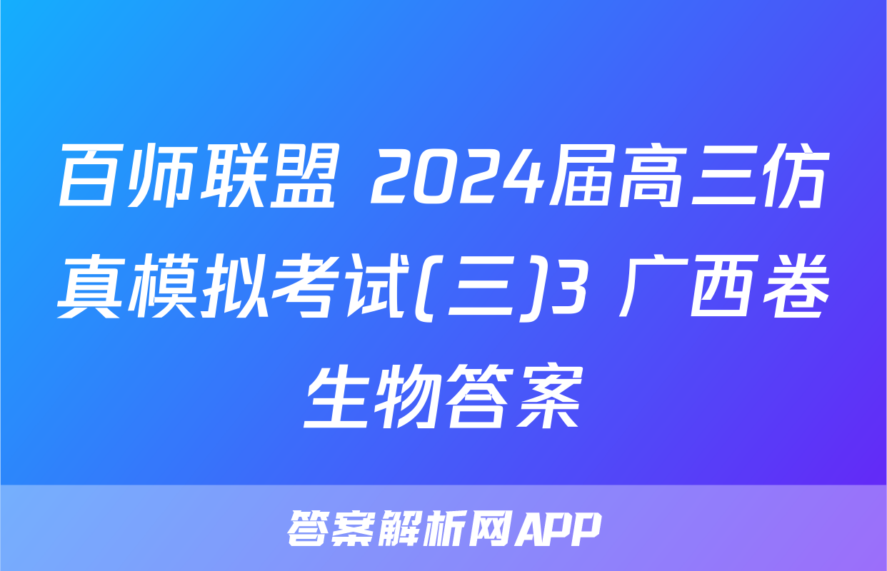 百师联盟 2024届高三仿真模拟考试(三)3 广西卷生物答案