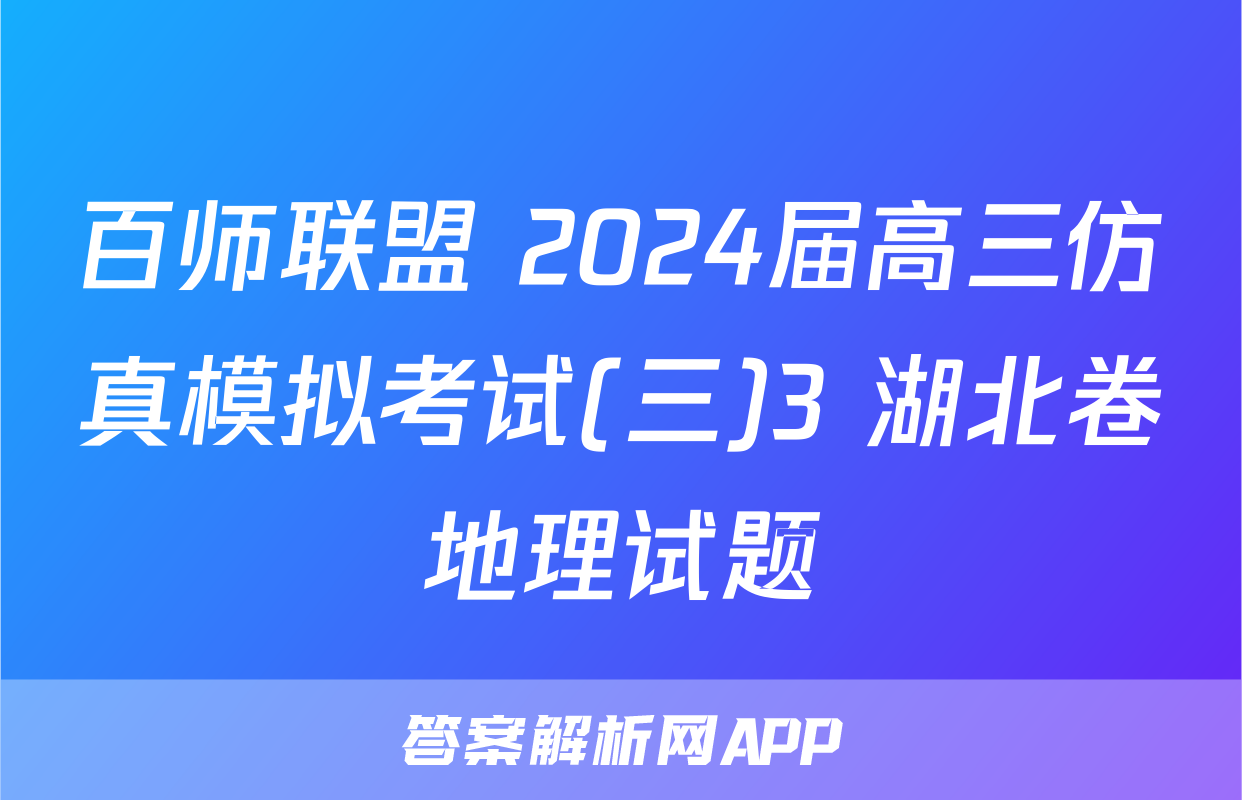 百师联盟 2024届高三仿真模拟考试(三)3 湖北卷地理试题