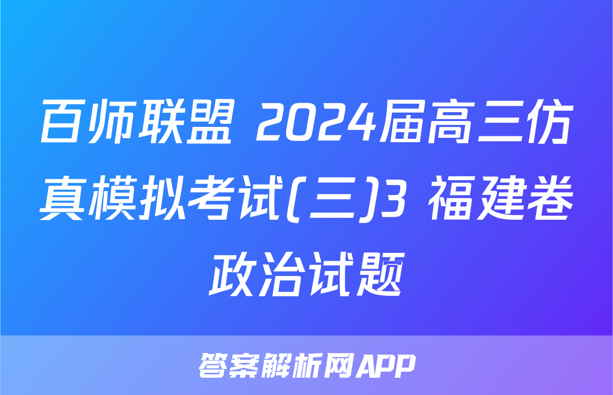 百师联盟 2024届高三仿真模拟考试(三)3 福建卷政治试题
