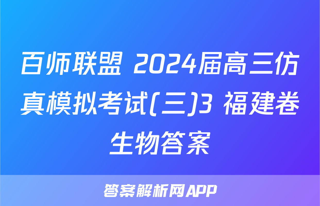 百师联盟 2024届高三仿真模拟考试(三)3 福建卷生物答案
