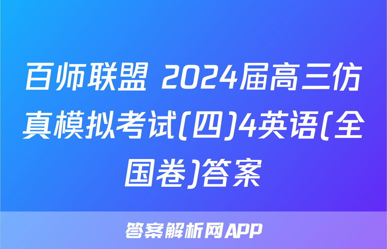 百师联盟 2024届高三仿真模拟考试(四)4英语(全国卷)答案