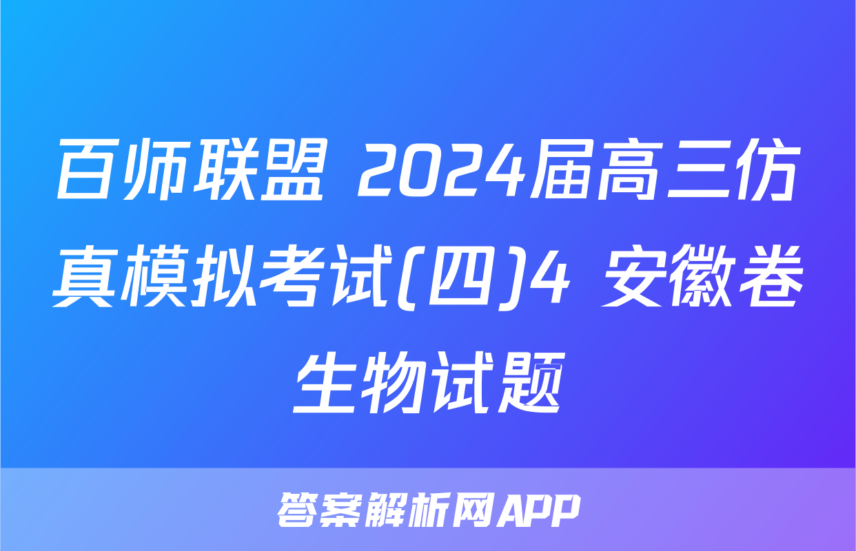 百师联盟 2024届高三仿真模拟考试(四)4 安徽卷生物试题