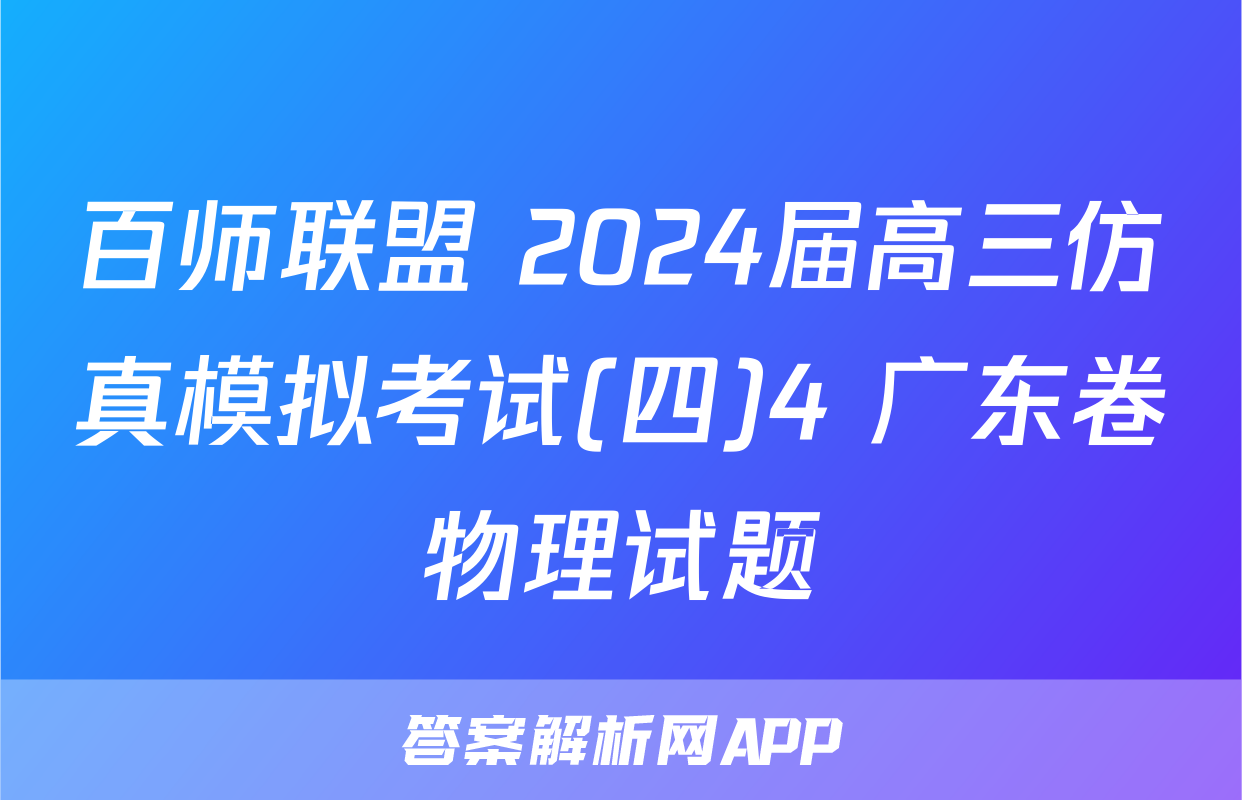 百师联盟 2024届高三仿真模拟考试(四)4 广东卷物理试题