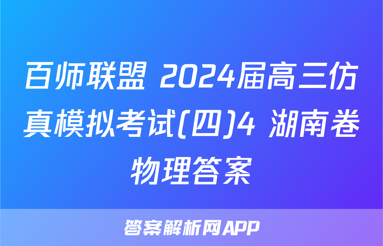 百师联盟 2024届高三仿真模拟考试(四)4 湖南卷物理答案
