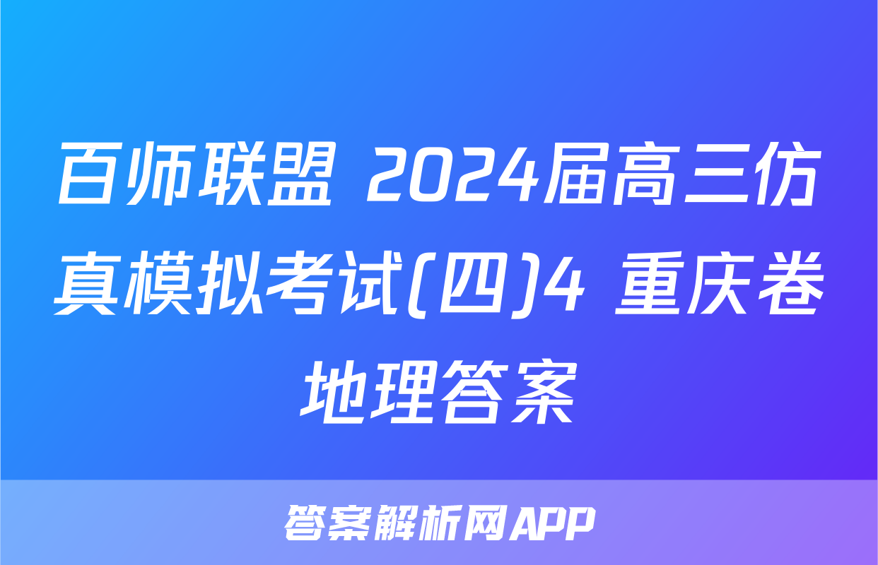 百师联盟 2024届高三仿真模拟考试(四)4 重庆卷地理答案