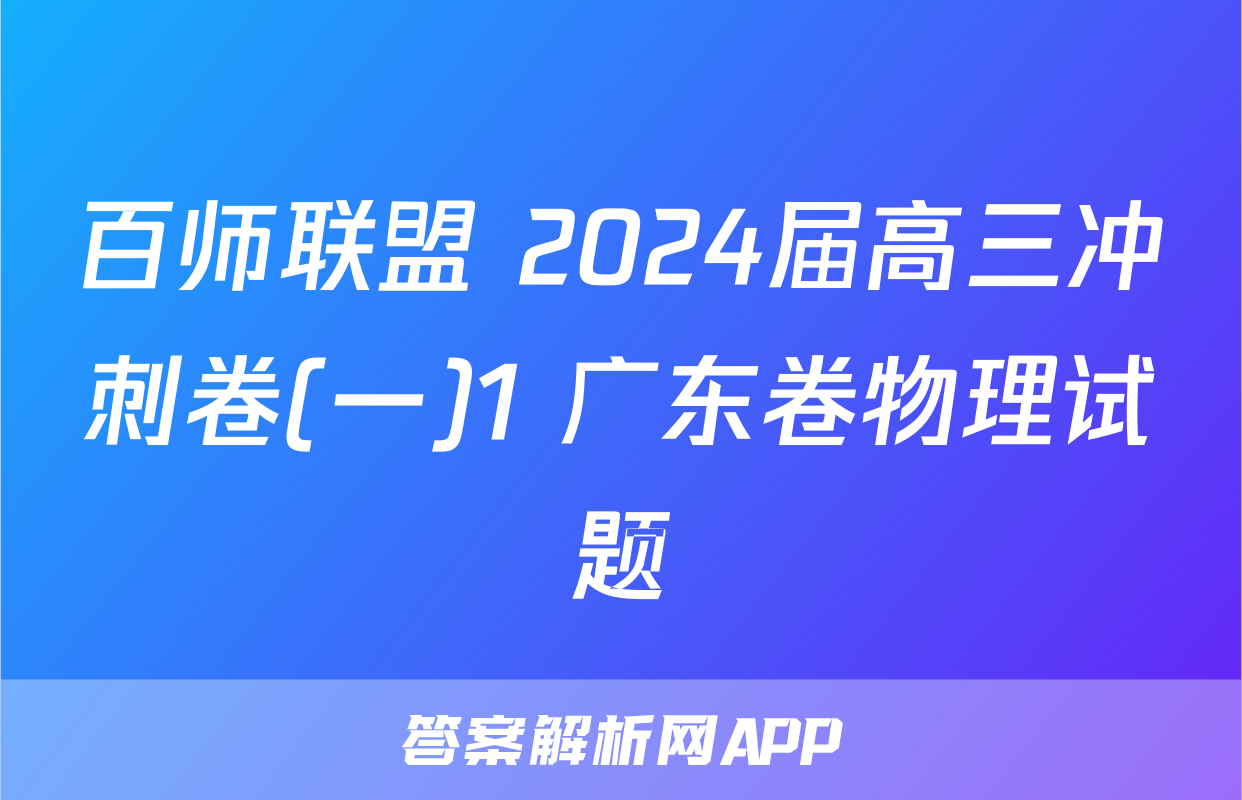 百师联盟 2024届高三冲刺卷(一)1 广东卷物理试题