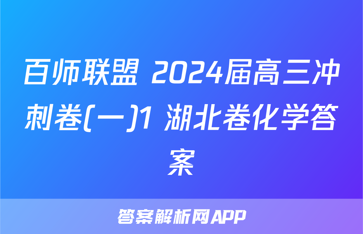 百师联盟 2024届高三冲刺卷(一)1 湖北卷化学答案