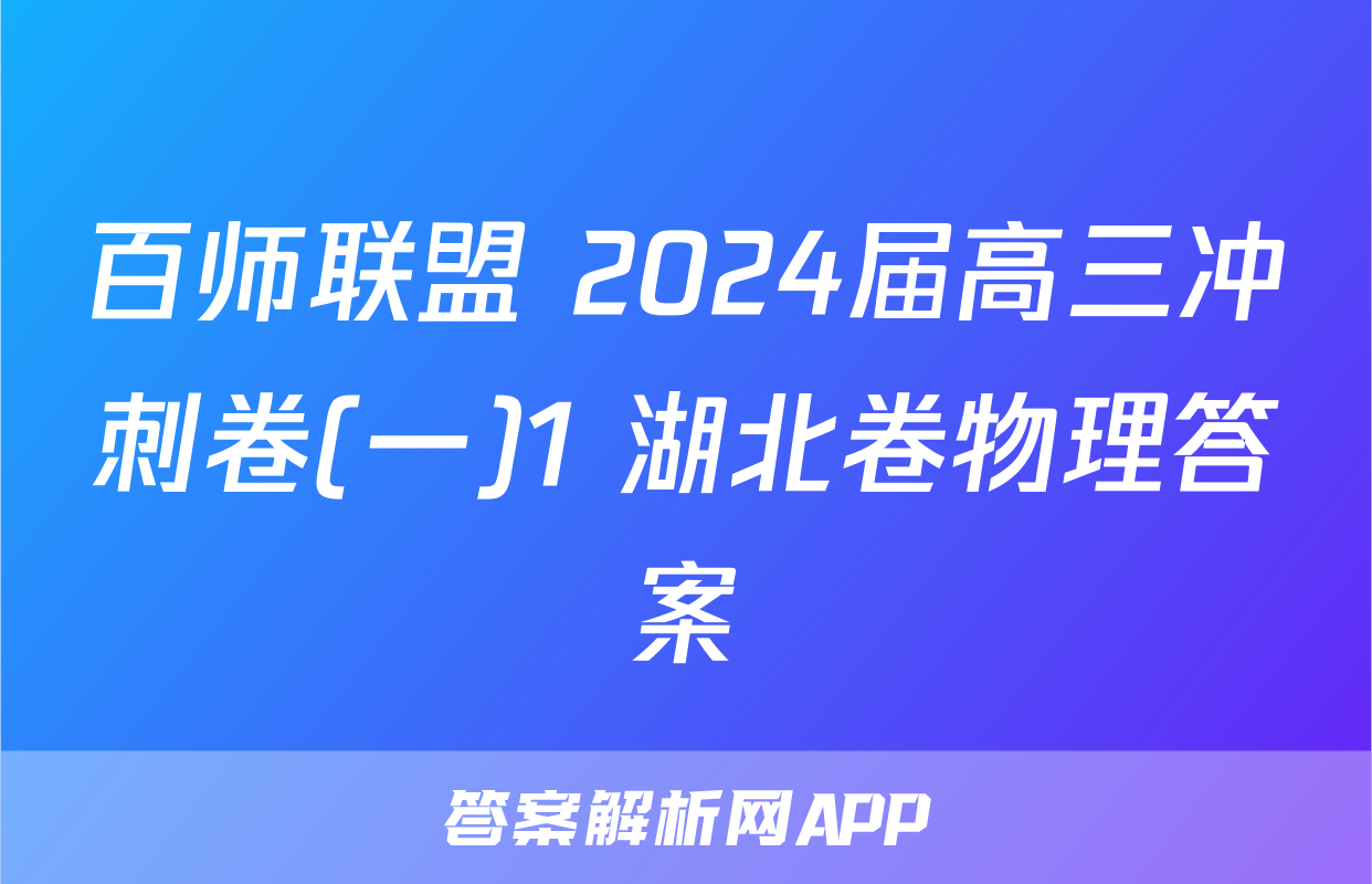 百师联盟 2024届高三冲刺卷(一)1 湖北卷物理答案