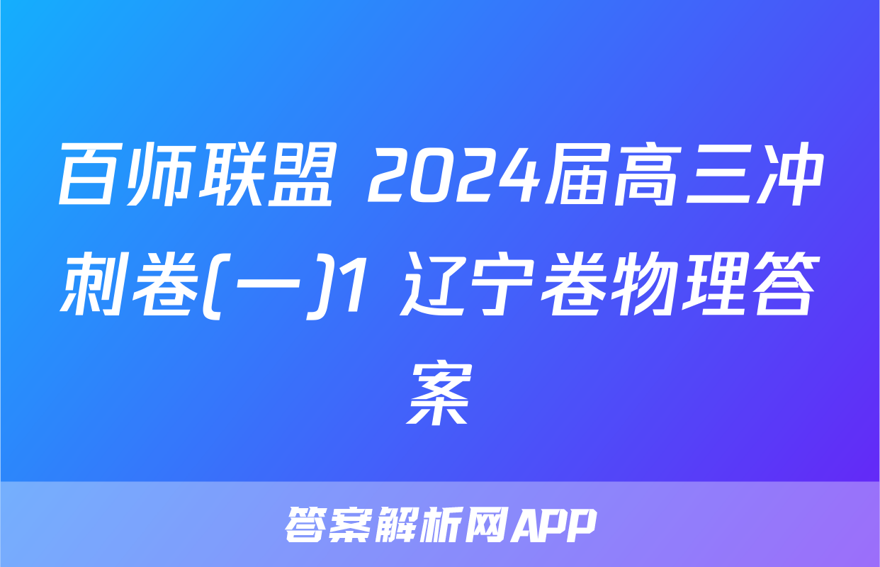 百师联盟 2024届高三冲刺卷(一)1 辽宁卷物理答案