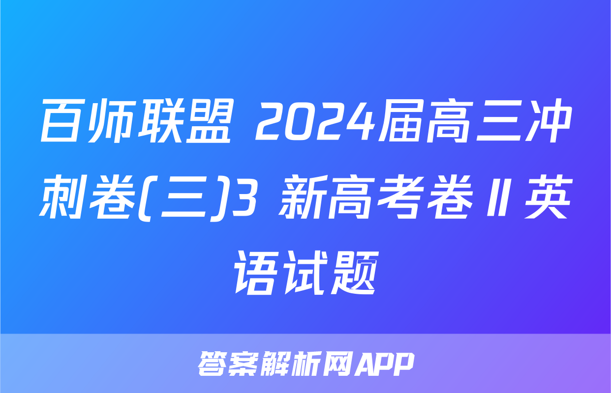 百师联盟 2024届高三冲刺卷(三)3 新高考卷Ⅱ英语试题
