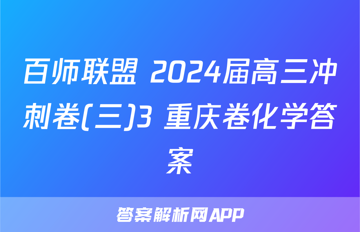 百师联盟 2024届高三冲刺卷(三)3 重庆卷化学答案