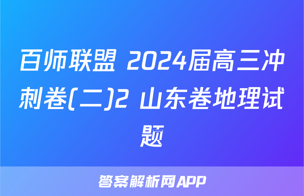 百师联盟 2024届高三冲刺卷(二)2 山东卷地理试题