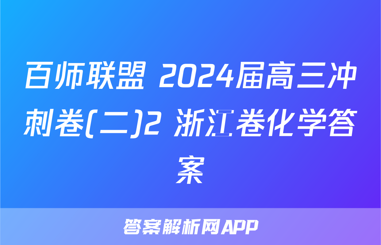 百师联盟 2024届高三冲刺卷(二)2 浙江卷化学答案