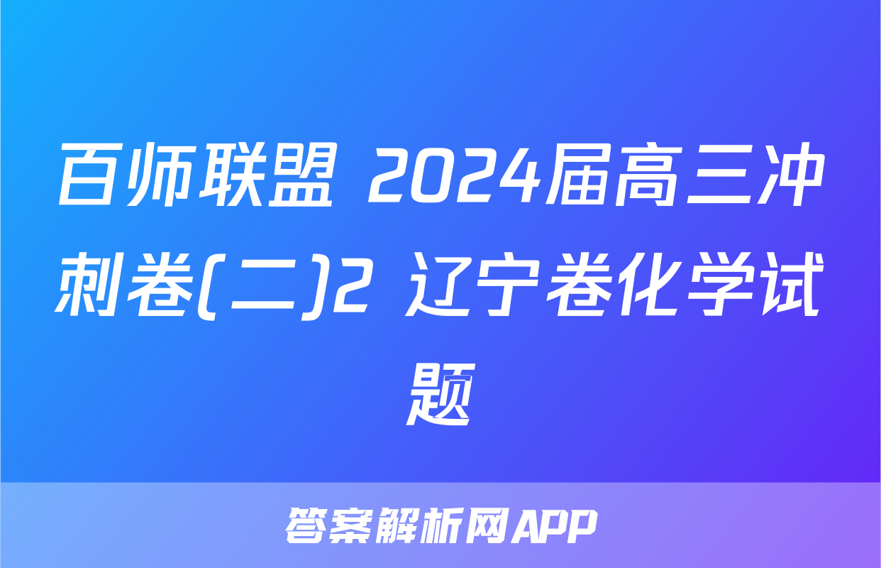 百师联盟 2024届高三冲刺卷(二)2 辽宁卷化学试题