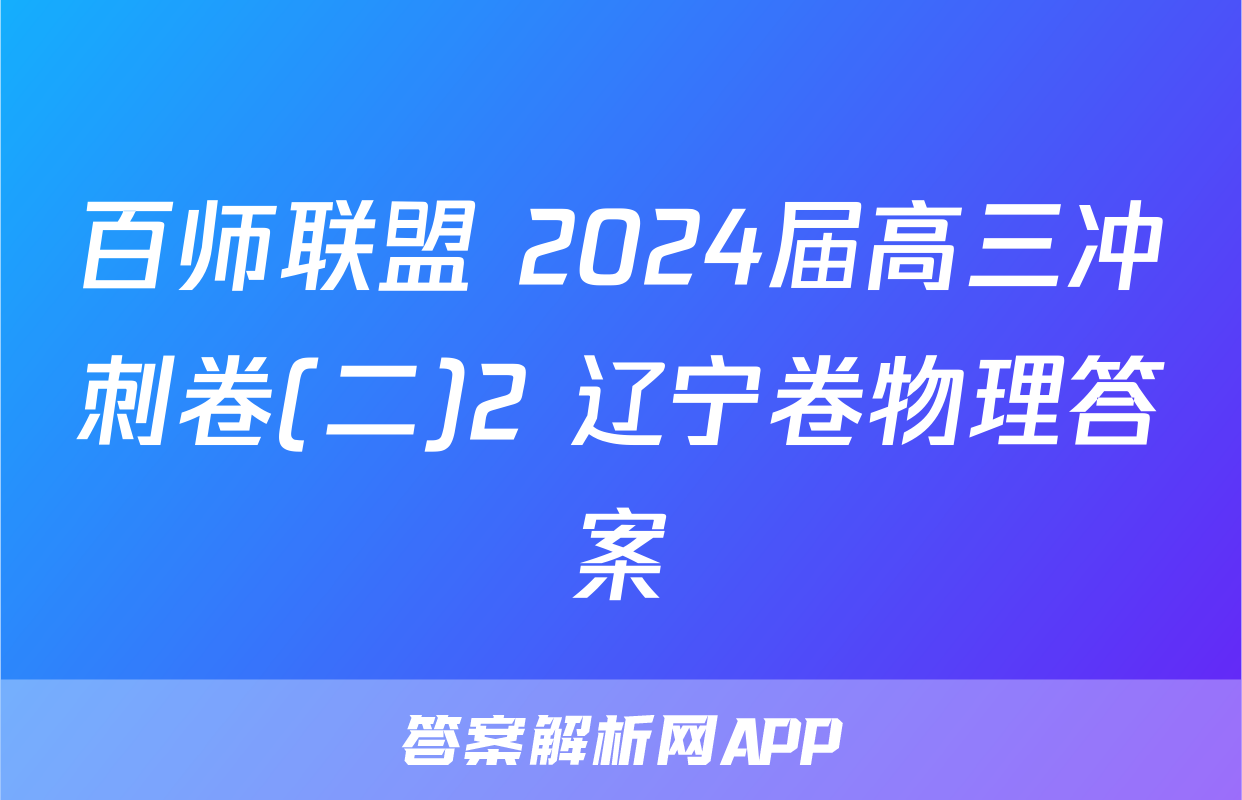 百师联盟 2024届高三冲刺卷(二)2 辽宁卷物理答案