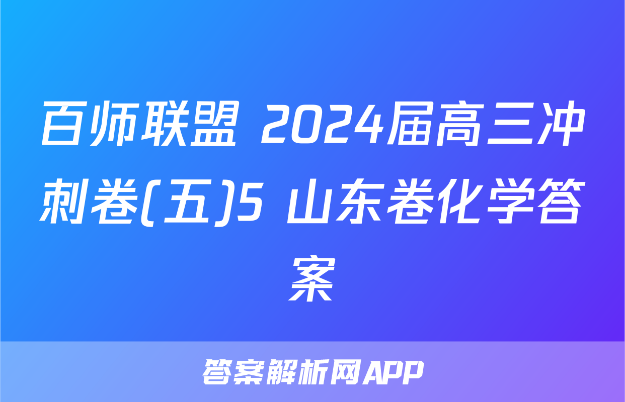 百师联盟 2024届高三冲刺卷(五)5 山东卷化学答案