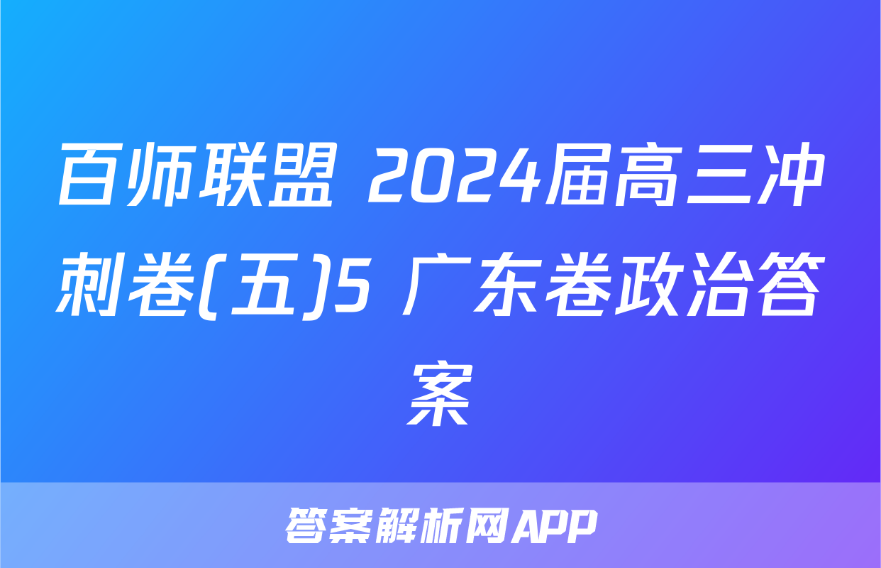 百师联盟 2024届高三冲刺卷(五)5 广东卷政治答案