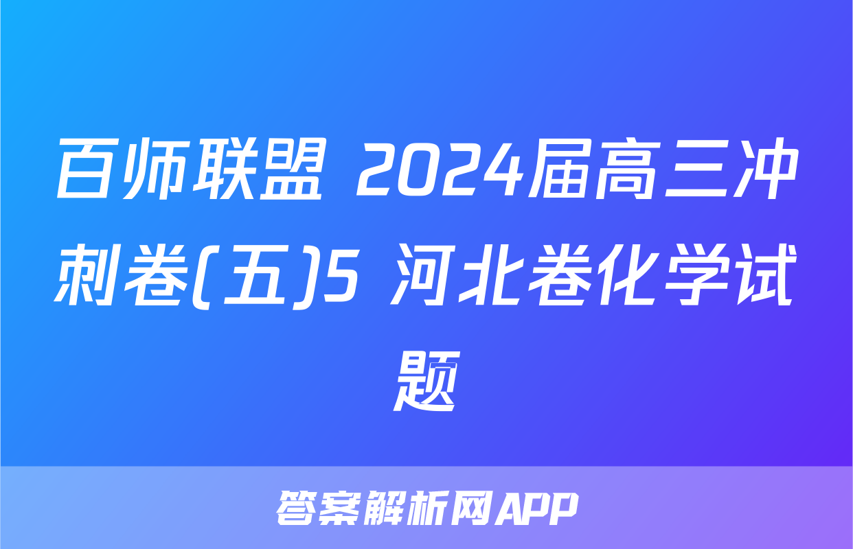 百师联盟 2024届高三冲刺卷(五)5 河北卷化学试题