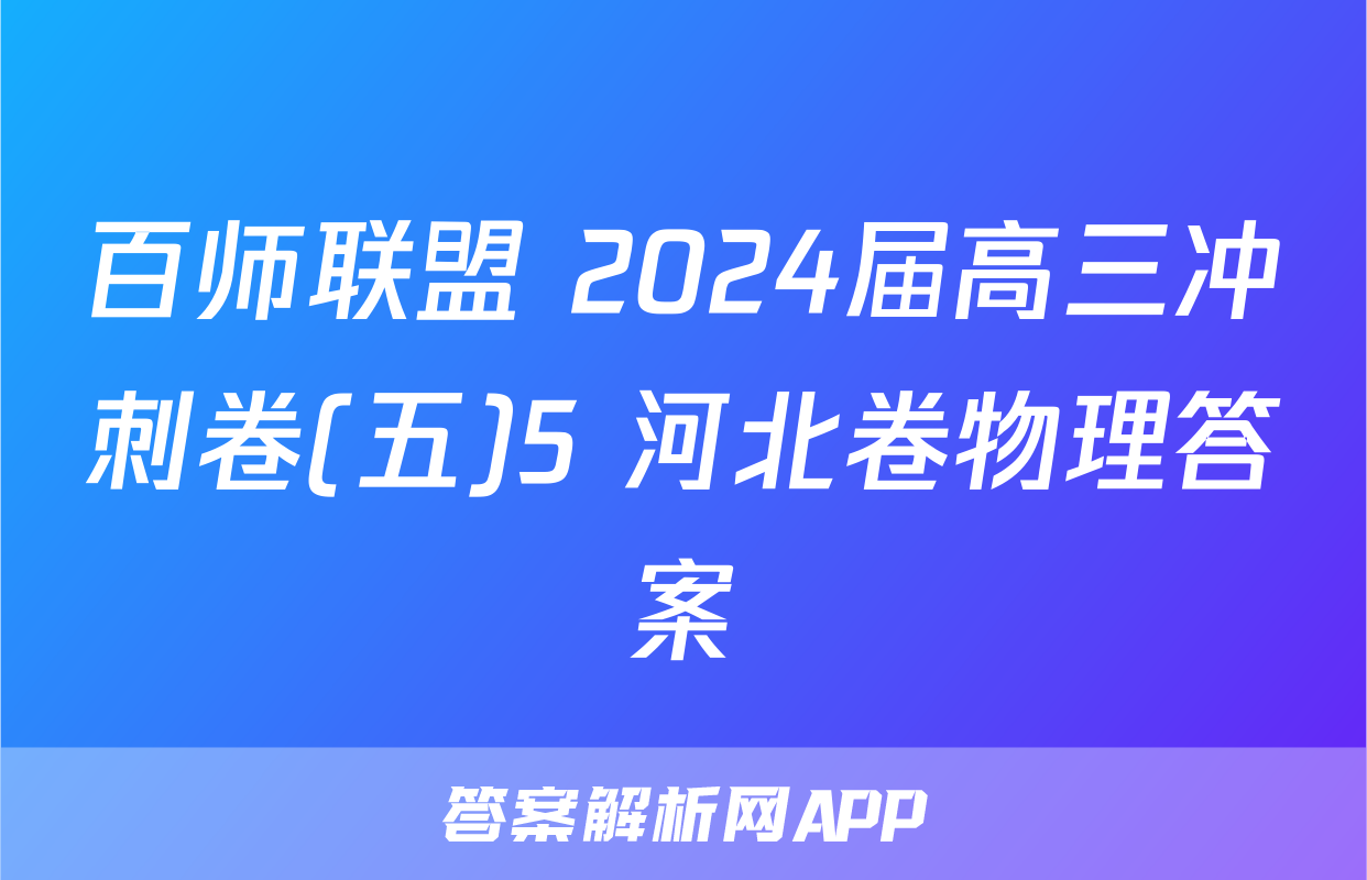 百师联盟 2024届高三冲刺卷(五)5 河北卷物理答案