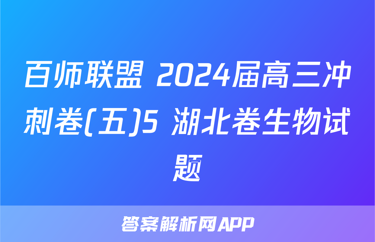 百师联盟 2024届高三冲刺卷(五)5 湖北卷生物试题