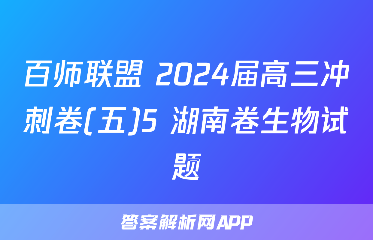 百师联盟 2024届高三冲刺卷(五)5 湖南卷生物试题