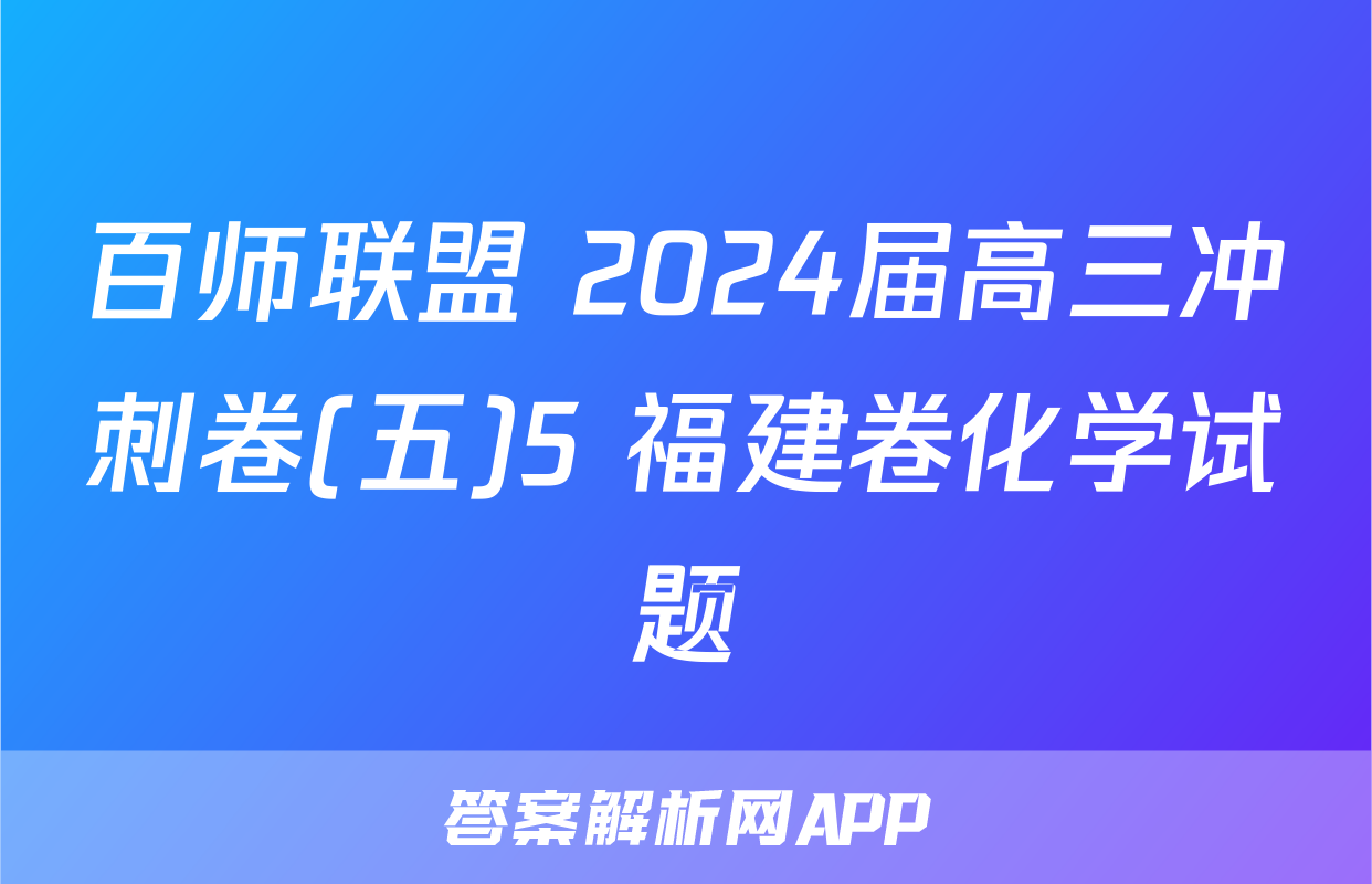 百师联盟 2024届高三冲刺卷(五)5 福建卷化学试题